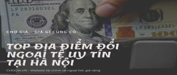 Top 10 địa điểm đổi ngoại tệ uy tín tại Hà Nội mà giá tốt 2023