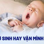 Trẻ sơ sinh hay vặn mình: Nguyên nhân, dấu hiệu và cách chữa trị