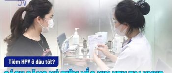 Tiêm HPV ở đâu tốt? Cách đăng ký chích ngừa vắc xin HPV tại VNVC