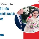 Thủ tục và Kinh nghiệm đăng ký kết hôn với người nước ngoài tại Việt Nam