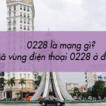 0228 là mạng gì? Mã vùng điện thoại 0228 ở đâu?