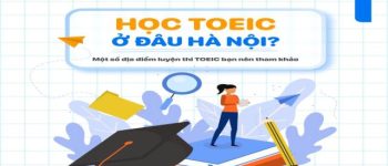 Học TOEIC ở đâu Hà Nội xịn nhất? Top 5 địa điểm học TOEIC chất lượng