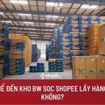 Kho BW SOC ở đâu? Đơn hàng đã đến kho BW SOC sau bao lâu nhận hàng?