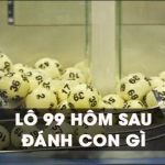 Lô về 99 hôm sau đánh con gì để có thể thắng đậm