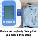 Review 6 loại máy đo huyết áp giá dưới 1 triệu đồng đáng mua hiện nay