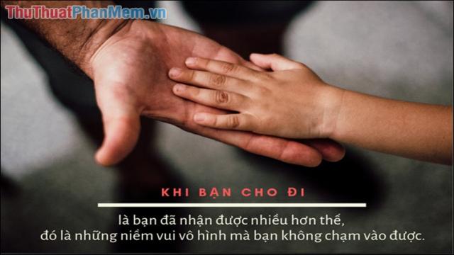 Khi bạn cho đi là bạn đã nhận được nhiều hơn thế. Đó là những niềm vui vô hình mà bạn không chạm vào được