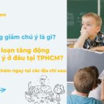 Khám tăng động ở đâu? Can thiệp tăng động giảm chú ý TP.HCM