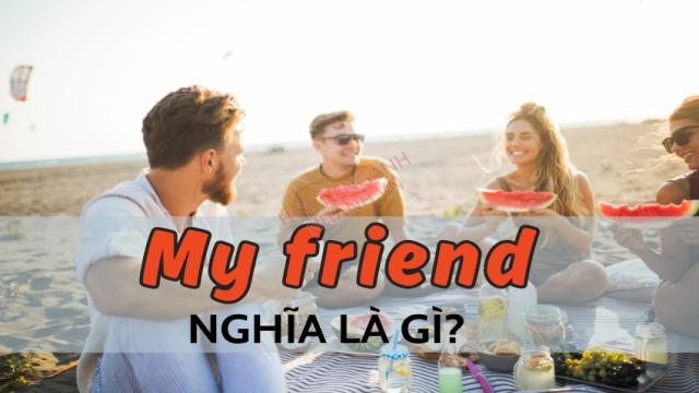 My friend nghĩa là gì? Cách nói thay thế Friend cực hay