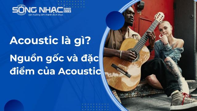 Acoustic là gì? Nguồn gốc và đặc điểm của Acoustic