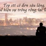 Tổng hợp những stt cô đơn, sâu lắng, thể hiện tâm trạng trống rỗng lạc lõng giữa dòng đời